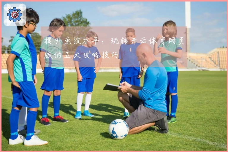 提升竞技水平，玩转开云体育网页版的五大攻略技巧