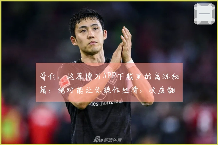 哥们，这篇博万APP下载里的高玩秘籍，绝对能让你操作丝滑，收益翻倍！