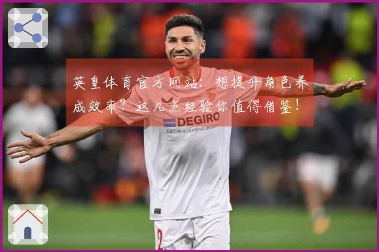 英皇体育官方网站：想提升角色养成效率？这几点经验你值得借鉴！