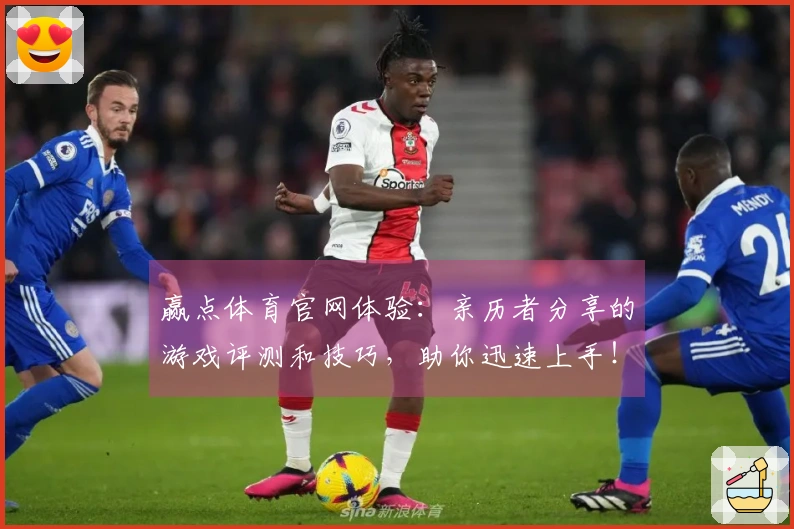 赢点体育官网体验：亲历者分享的游戏评测和技巧，助你迅速上手！