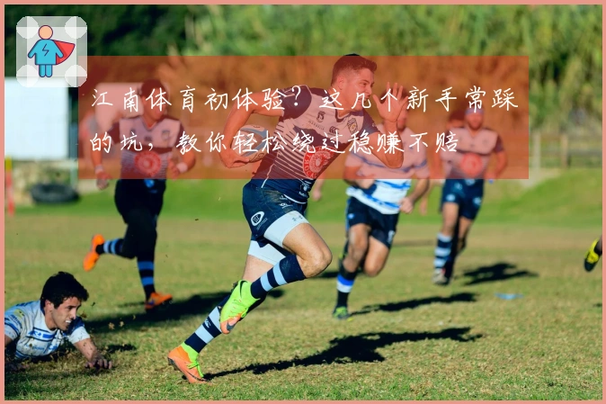 江南体育初体验？这几个新手常踩的坑，教你轻松绕过稳赚不赔