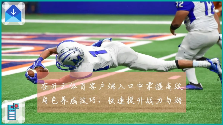 在开云体育客户端入口中掌握高效角色养成技巧，快速提升战力与游戏体验