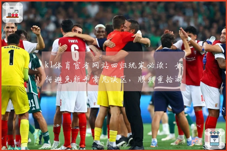 k1体育官方网站回归玩家必读：如何避免新手常见误区，顺利重拾游戏乐趣