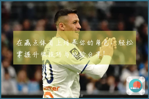 在赢点体育上培养你的角色，轻松掌握升级技巧与经验分享！