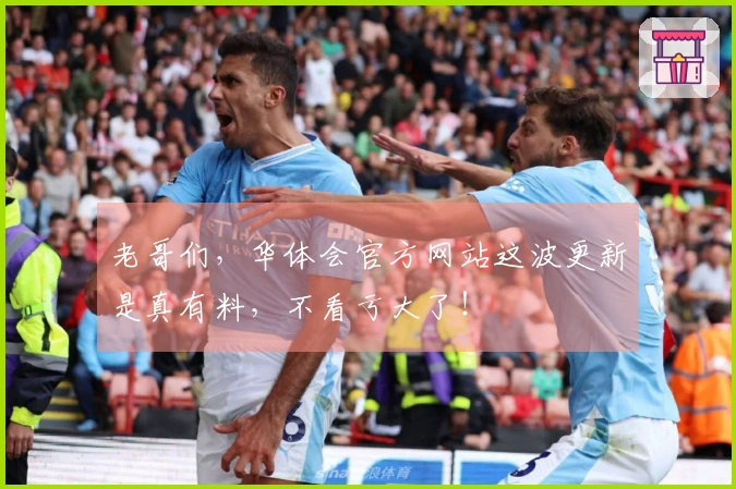 老哥们，华体会官方网站这波更新是真有料，不看亏大了！