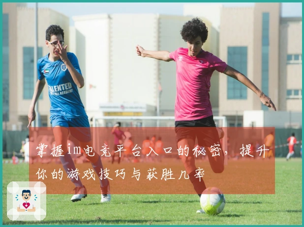 掌握im电竞平台入口的秘密，提升你的游戏技巧与获胜几率