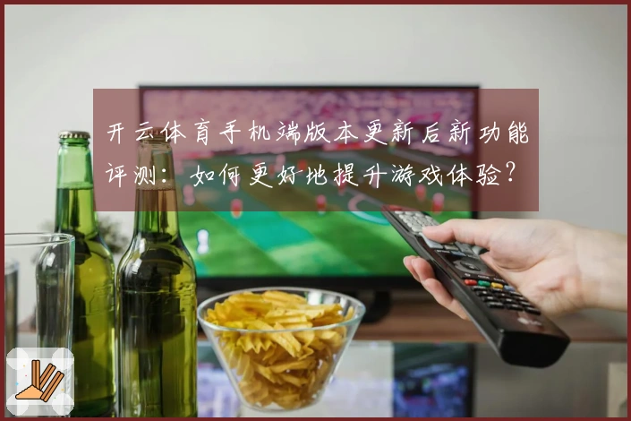 开云体育手机端版本更新后新功能评测：如何更好地提升游戏体验？