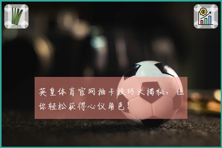 英皇体育官网抽卡技巧大揭秘，让你轻松获得心仪角色！