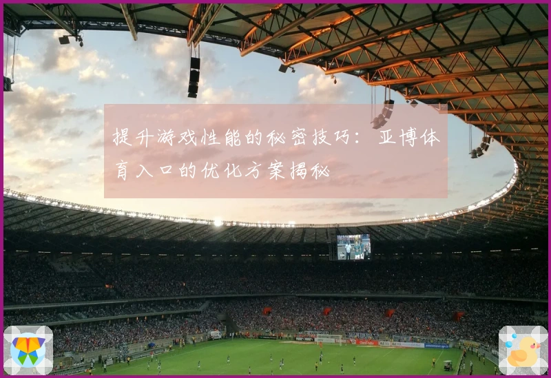 提升游戏性能的秘密技巧:亚博体育入口的优化方案揭秘
