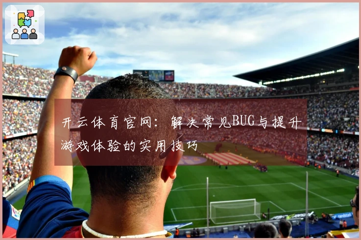 开云体育官网：解决常见BUG与提升游戏体验的实用技巧
