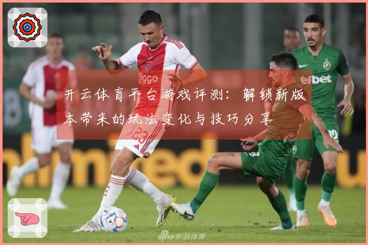 开云体育平台游戏评测：解锁新版本带来的玩法变化与技巧分享
