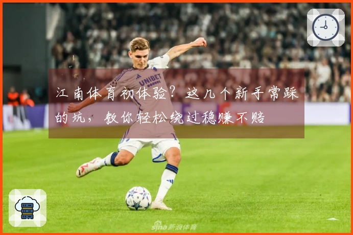 江南体育初体验？这几个新手常踩的坑，教你轻松绕过稳赚不赔