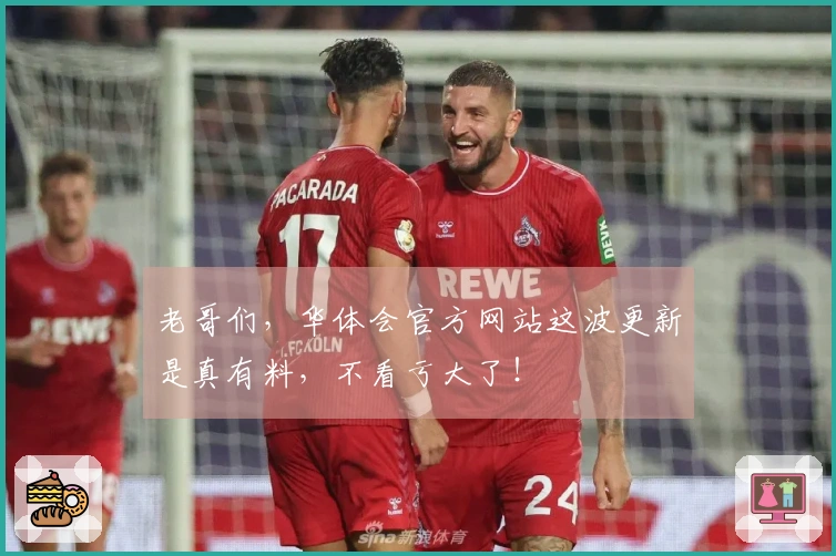 老哥们，华体会官方网站这波更新是真有料，不看亏大了！