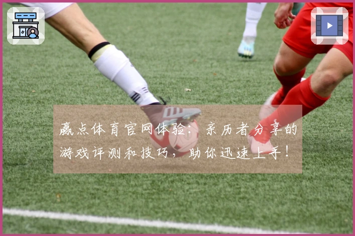 赢点体育官网体验：亲历者分享的游戏评测和技巧，助你迅速上手！